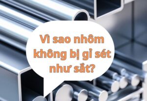 vì sao nhôm không bị gỉ sét như sắt